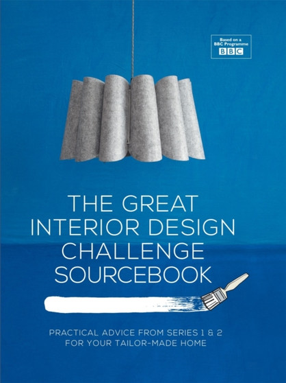 The Great Interior Design Challenge Sourcebook : Practical Advice from Series 1&2 for Your Tailor-Made Home