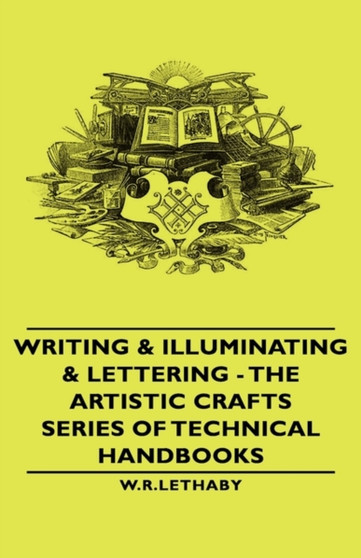 Writing & Illuminating & Lettering - The Artistic Crafts Series of Technical Handbooks by W.R. Lethaby - Hardback