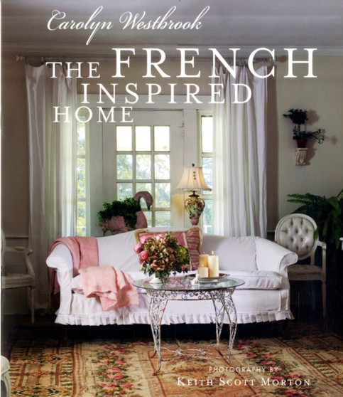 The French-Inspired Home : How to Create French Style in Your Home