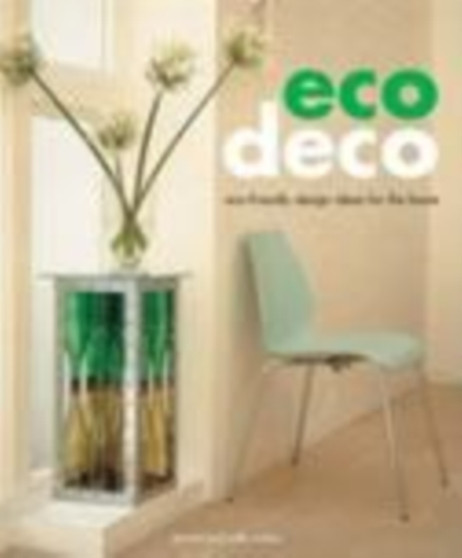 Eco Deco : Eco-friendly Design Ideas for the Home