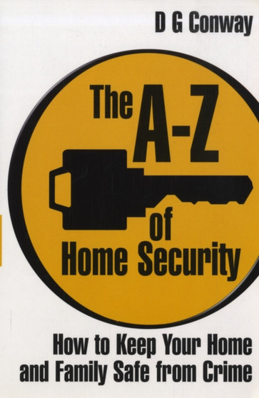 The A-Z of Home Security : How to Keep Your Home and Family Safe from Crime