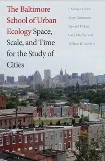 The Baltimore School of Urban Ecology : Space, Scale, and Time for the Study of Cities