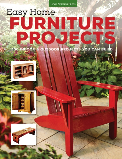 Easy Home Furniture Projects : 100 Indoor & Outdoor Projects You Can Build