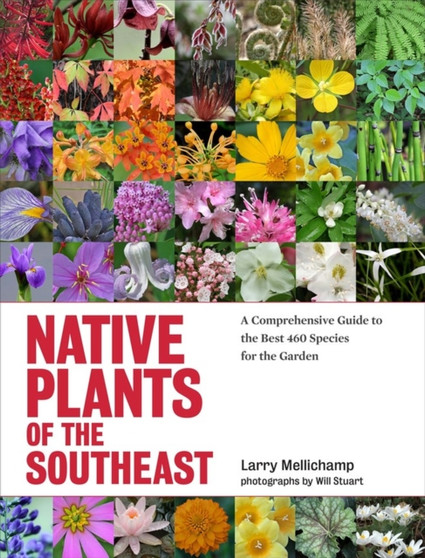 Native Plants of the Southeast : A Comprehensive Guide to the Best 460 Species for the Garden