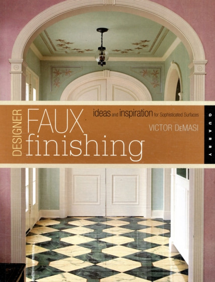 Designer Faux Finishes : Ideas and Inspirations for Sophisticated Surfaces