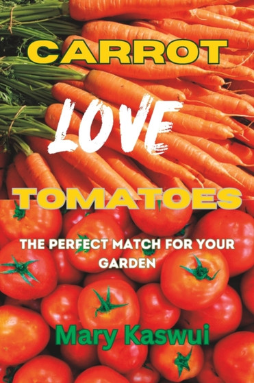 Carrot Loves Tomatoes : The Perfect match for your Garden 2023