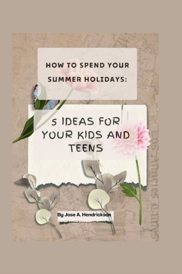 How to Spend Your Summer Holidays : 5 Ideas for your kids and teens