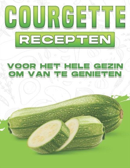 Courgette Recepten Voor Het Hele Gezin Om Van Te Genieten