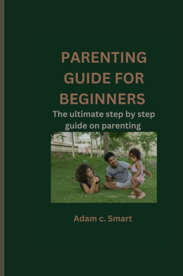 Parenting guide for beginners : The ultimate step by step guide on parenting