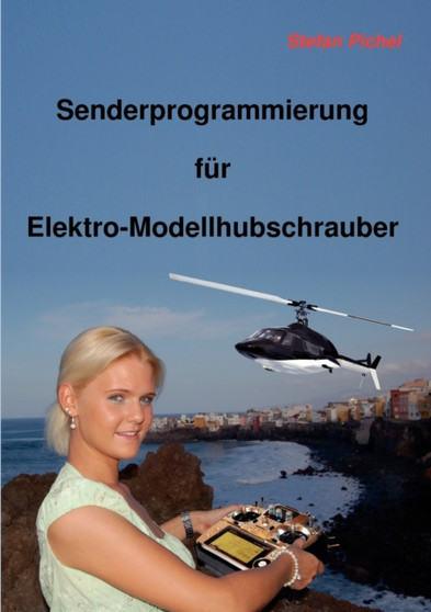 Senderprogrammierung fur Elektro-Modellhubschrauber by Stefan Pichel - Paperback