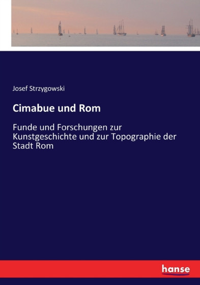 Cimabue und Rom : Funde und Forschungen zur Kunstgeschichte und zur Topographie der Stadt Rom by Josef Strzygowski - Paperback