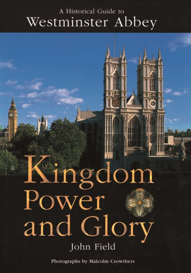 Kingdom Power and Glory : A Historical Guide to Westminster Abbey
