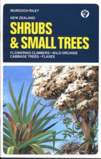 Shrubs and Small Trees : In Appreciation of the Beauty of New Zealand's Shrubs, Small Trees and Other Unique Plants