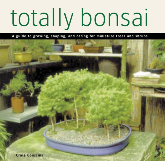 Totally Bonsai : A Guide to Growing, Shaping, and Caring for Miniature Trees and Shrubs