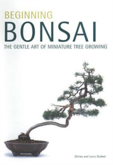 Beginning Bonsai : The Gentle Art of Miniature Tree Growing