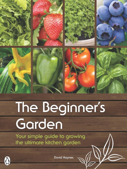 The Beginner's Garden : Your Simple Guide to Growing the Ultimate Kitchen Garden