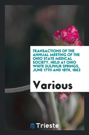 Transactions of the Annual Meeting of the Ohio State Medical Society, Held at Ohio White Sulphur Springs, June 17th and 18th, 1862