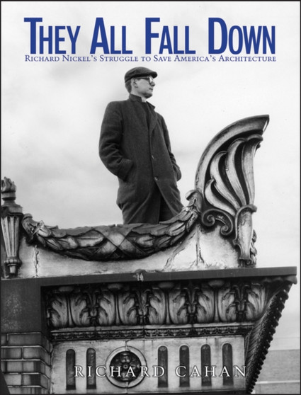 They All Fall Down : Richard Nickel's Struggle to Save America's Architecture