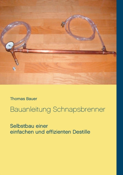 Bauanleitung Schnapsbrenner : Selbstbau einer einfachen und effizienten Destille by Thomas Bauer - Paperback