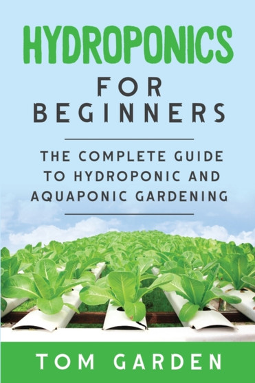 Hydroponics For Beginners : The Complete Guide to Hydroponic and Aquaponic Gardening