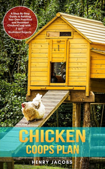 Chicken Coops Plan : A Step-By-Step Guide to Building Your Own Practical and Resistant Chicken Coop with 7 DIY Illustrated Projects.