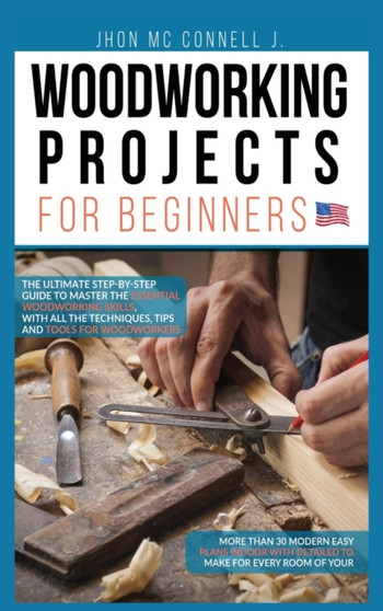 Woodworking Projects for Beginners : The ultimate step-by-step guide to master the essential woodworking skills, with all the techniques, tips, and tools for woodworkers : 1