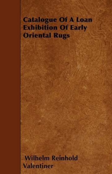 Catalogue Of A Loan Exhibition Of Early Oriental Rugs by Wilhelm Reinhold Valentiner - Paperback