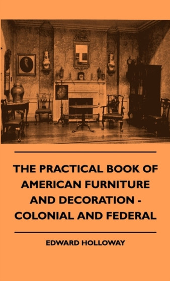 The Practical Book Of American Furniture And Decoration - Colonial And Federal by Edward Holloway - Hardback
