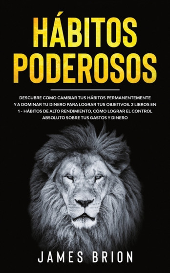 Habitos Poderosos : Descubre Como Cambiar tus Habitos Permanentemente y a Dominar tu Dinero para Lograr tus Objetivos. 2 Libros en 1- Habitos de Alto Rendimiento, Como Lograr el Control Absoluto sobre