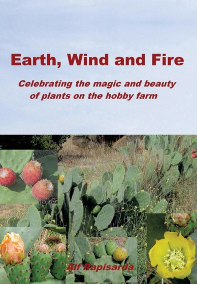 Earth, Wind and Fire : Celebrating the Magic and Beauty of Plants on the Hobby Farm