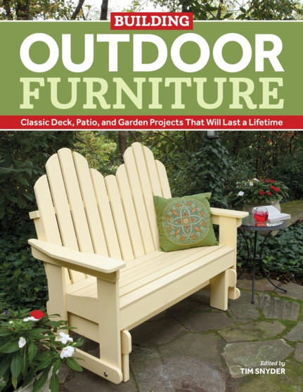 Building Outdoor Furniture : Classic Deck, Patio, and Garden Projects That Will Last a Lifetime