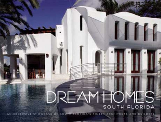 Dream Homes South Florida : An Exclusive Showcase of South Florida's Finest Architects, Designers and Custom Home Builders