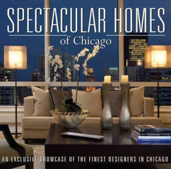 Spectacular Homes of Chicago : An Exclusive Showcase of Chicago's Finest Designers