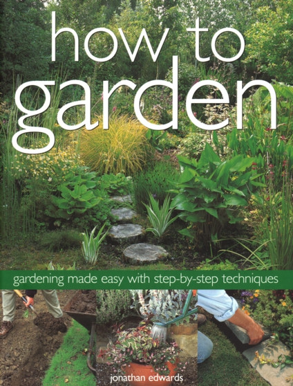 How to Garden : Gardening made easy with step-by-step techniques
