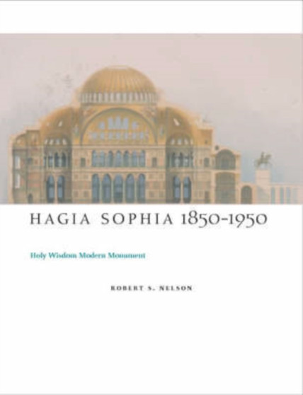 Hagia Sophia 1850-1950 : Holy Wisdom Modern Monument