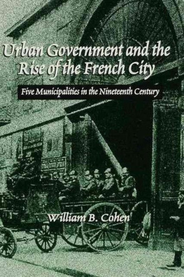 Urban Government and the Rise of the City : Five Cities in Nineteenth-century France