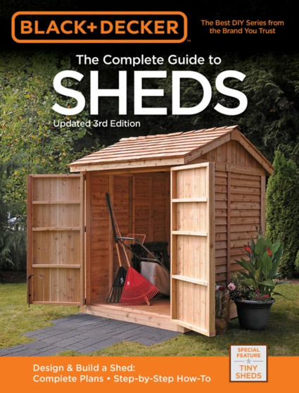 Black & Decker The Complete Guide to Sheds, 3rd Edition : Design & Build a Shed: - Complete Plans - Step-by-Step How-To