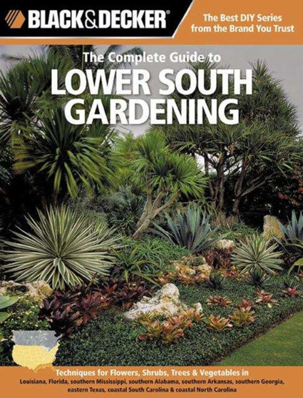 The Complete Guide to Lower South Gardening (Black & Decker) : Techniques for Growing Landscape & Garden Plants in Louisiana, Florida, Southern Mississippi, Southern Alabama, Southern Arkansas, Southe
