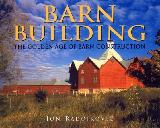 Barn Building : The Golden Age of Barn Construction