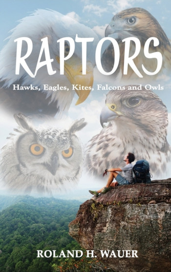 Raptors : Hawks, Eagles, Kites, Falcons and Owls by Roland H Wauer - Hardback