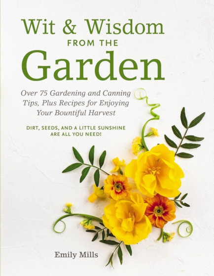 Wit and Wisdom From The Garden : Over 75 Gardening and Canning Tips, Plus Recipes for Enjoying Your Bountiful Harvest