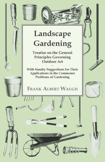 Landscape Gardening - Treatise on the General Principles Governing Outdoor Art - With Sundry Suggestions for Their Applications in the Commoner Problems of Gardening