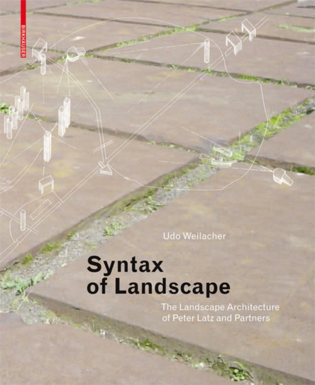 Syntax of Landscape : The Landscape Architecture of Peter Latz and Partners
