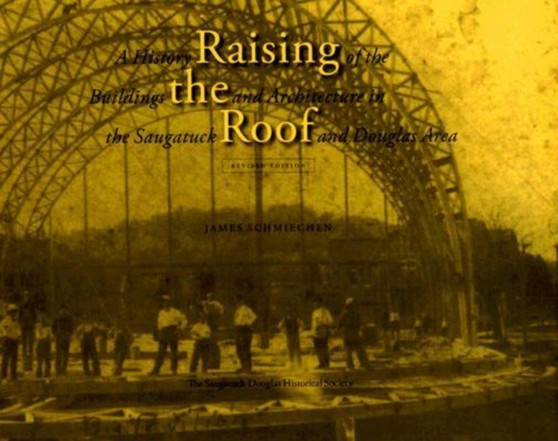 Raising the Roof : A History of the Buildings and Architecture in the Saugatuck and Douglas Area
