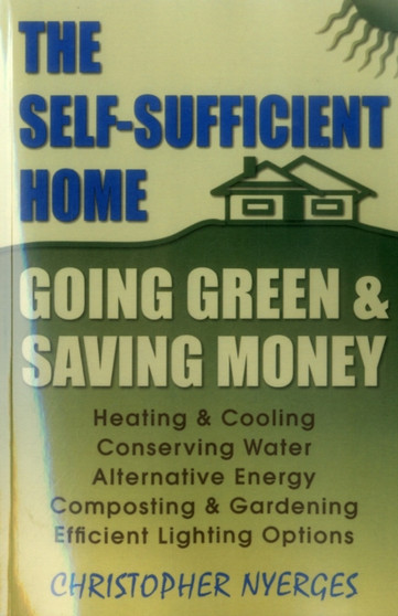 Self-Sufficient Home : Going Green and Saving Money Self-Sufficient Home : Going Green and Saving Money