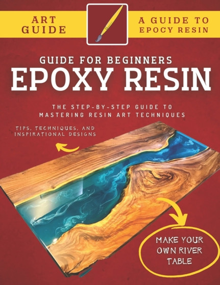Epoxy Resin Guide For Beginners : The Step-By-Step Guide To Mastering Resin Art Techniques