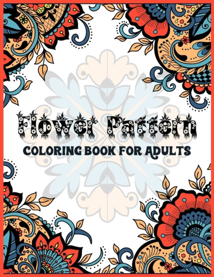 Flower Pattern Coloring Book For Adults : An Adult Coloring Book with Flowers Patterns, Stunning Flower Designs for Relaxation - Flower Coloring Book for Adults Who Want to De-Stress Through Colouring
