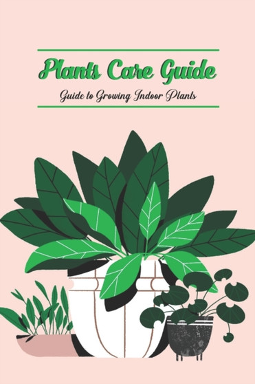 Plants Care Guide : Guide to Growing Indoor Plants
