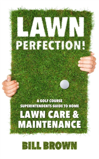 Lawn Perfection! : A Golf Course Superintendent's Guide To Home Lawn Care And Maintenance