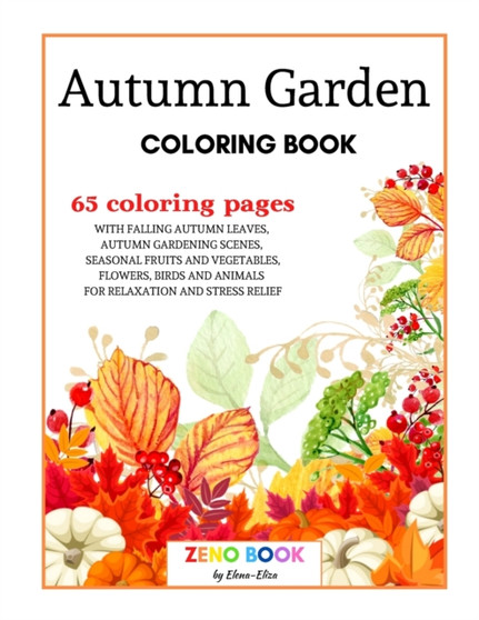 Autumn Garden Coloring Book : A Coloring Book for Adults with Falling Autumn Leaves, Autumn Gardening Scenes, Seasonal Fruits and Vegetables, Flowers, Birds, and Animals for Relaxation and Stress Reli